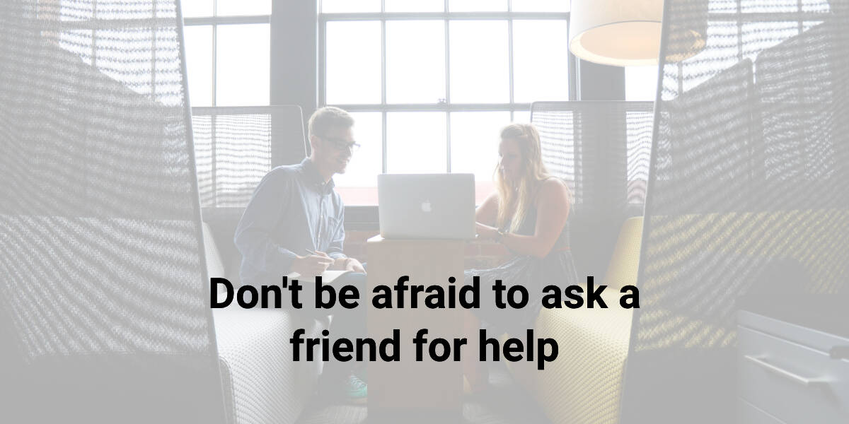 two people looking at a computer with the text "don't be afraid to ask a friend for help"